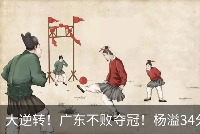 大逆转！广东不败夺冠！杨溢34分9助8板，和徐杰明轩组顶配后场
